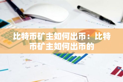 比特币矿主如何出币：比特币矿主如何出币的