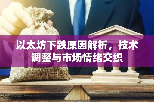 以太坊下跌原因解析，技术调整与市场情绪交织