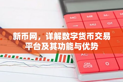 新币网，详解数字货币交易平台及其功能与优势