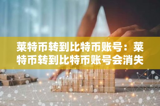 莱特币转到比特币账号：莱特币转到比特币账号会消失吗