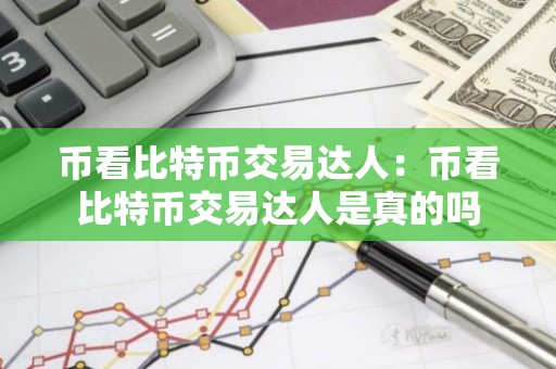 币看比特币交易达人：币看比特币交易达人是真的吗