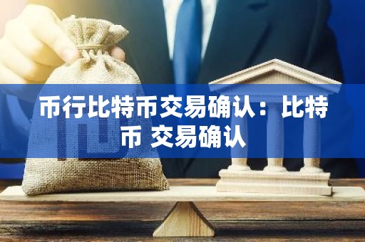 币行比特币交易确认：比特币 交易确认