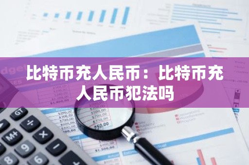 比特币充人民币：比特币充人民币犯法吗