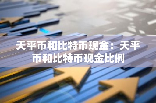 天平币和比特币现金：天平币和比特币现金比例