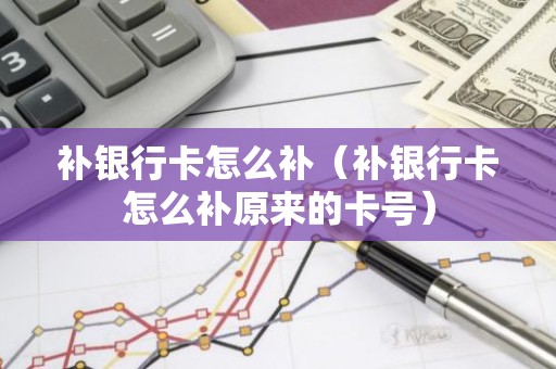 补银行卡怎么补（补银行卡怎么补原来的卡号）