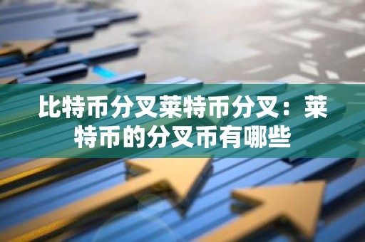 比特币分叉莱特币分叉：莱特币的分叉币有哪些