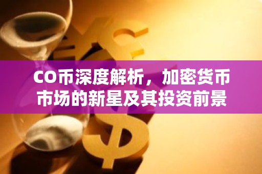 CO币深度解析，加密货币市场的新星及其投资前景