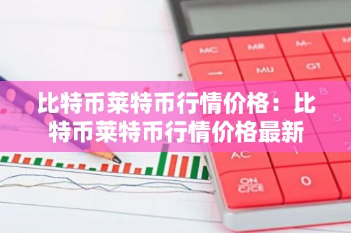 比特币莱特币行情价格：比特币莱特币行情价格最新