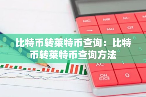比特币转莱特币查询：比特币转莱特币查询方法