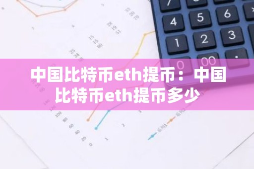 中国比特币eth提币：中国比特币eth提币多少