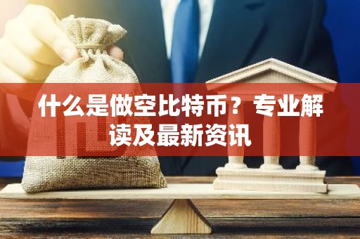 什么是做空比特币？专业解读及最新资讯