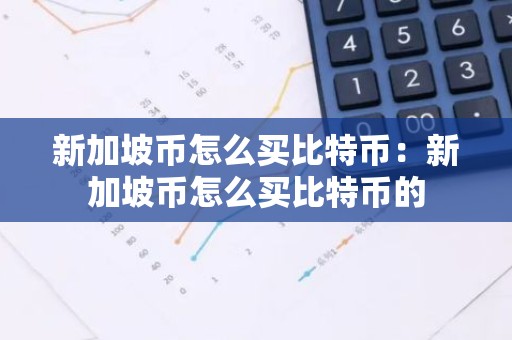 新加坡币怎么买比特币：新加坡币怎么买比特币的