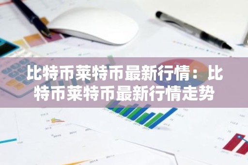 比特币莱特币最新行情：比特币莱特币最新行情走势