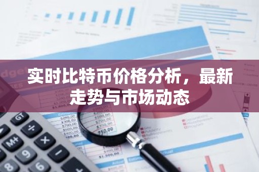 实时比特币价格分析，最新走势与市场动态