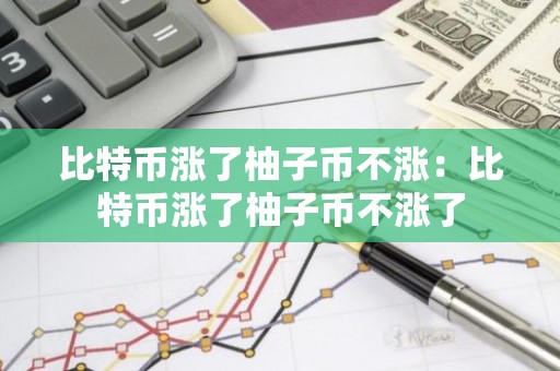 比特币涨了柚子币不涨：比特币涨了柚子币不涨了