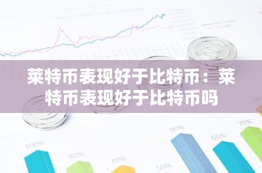 莱特币表现好于比特币：莱特币表现好于比特币吗