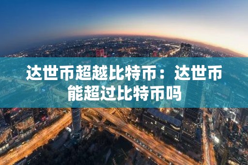 达世币超越比特币：达世币能超过比特币吗