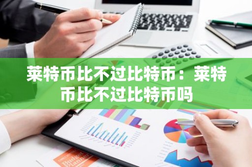 莱特币比不过比特币：莱特币比不过比特币吗