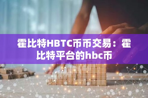 霍比特HBTC币币交易：霍比特平台的hbc币