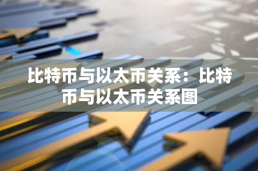比特币与以太币关系：比特币与以太币关系图
