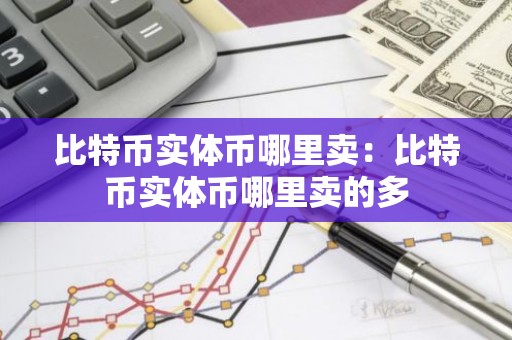比特币实体币哪里卖：比特币实体币哪里卖的多