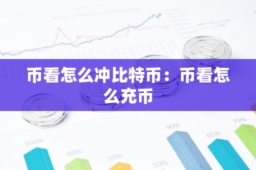 币看怎么冲比特币：币看怎么充币