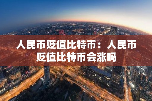 人民币贬值比特币：人民币贬值比特币会涨吗