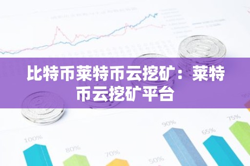 比特币莱特币云挖矿：莱特币云挖矿平台