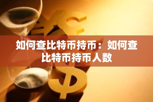 如何查比特币持币：如何查比特币持币人数
