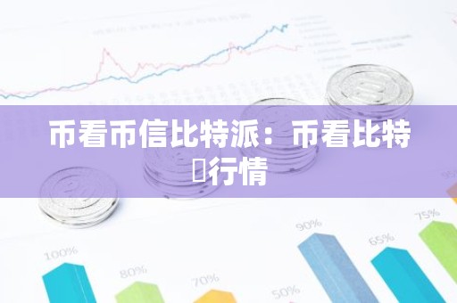 币看币信比特派：币看比特帀行情