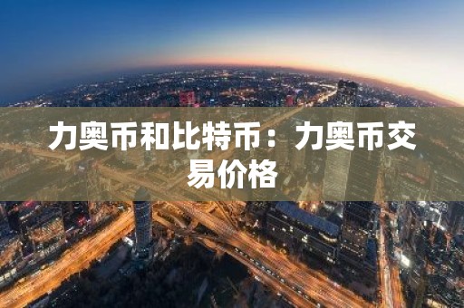 力奥币和比特币：力奥币交易价格
