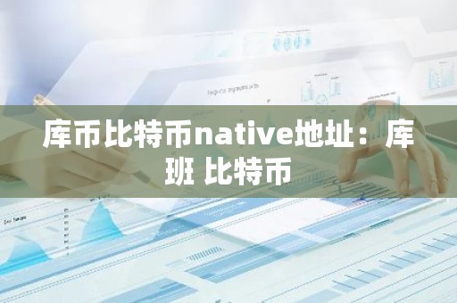 库币比特币native地址：库班 比特币