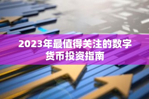2023年最值得关注的数字货币投资指南