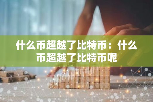 什么币超越了比特币：什么币超越了比特币呢