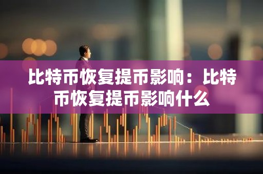 比特币恢复提币影响：比特币恢复提币影响什么