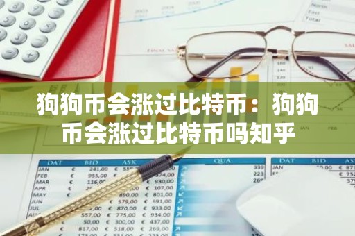狗狗币会涨过比特币：狗狗币会涨过比特币吗知乎