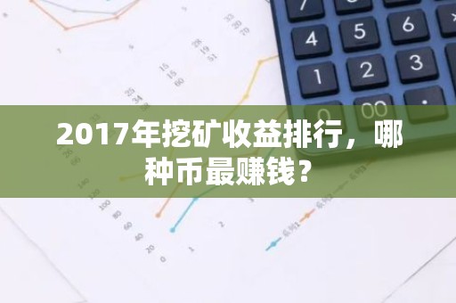 2017年挖矿收益排行，哪种币最赚钱？