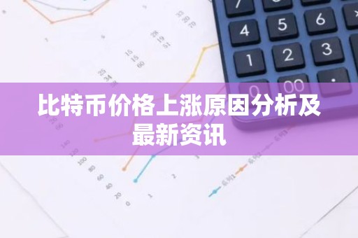 比特币价格上涨原因分析及最新资讯
