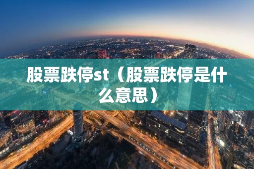 股票跌停st（股票跌停是什么意思）