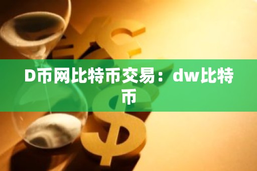 D币网比特币交易：dw比特币