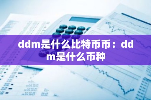 ddm是什么比特币币：ddm是什么币种