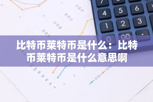 比特币莱特币是什么：比特币莱特币是什么意思啊