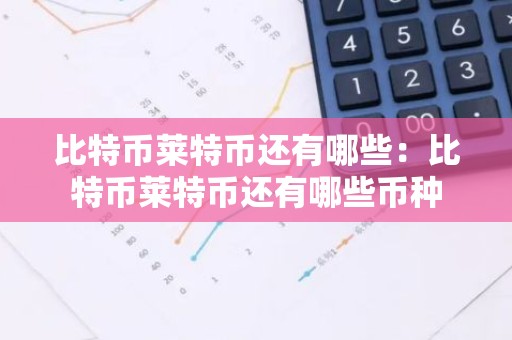 比特币莱特币还有哪些：比特币莱特币还有哪些币种