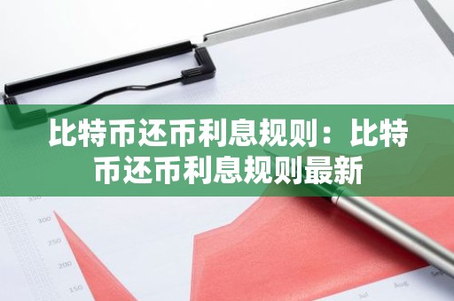 比特币还币利息规则：比特币还币利息规则最新