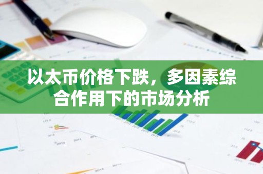 以太币价格下跌，多因素综合作用下的市场分析