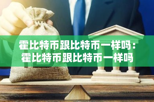 霍比特币跟比特币一样吗：霍比特币跟比特币一样吗