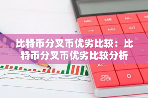 比特币分叉币优劣比较：比特币分叉币优劣比较分析
