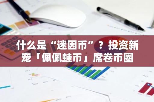 什么是“迷因币”？投资新宠「佩佩蛙币」席卷币圈