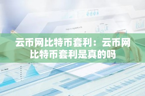云币网比特币套利：云币网比特币套利是真的吗