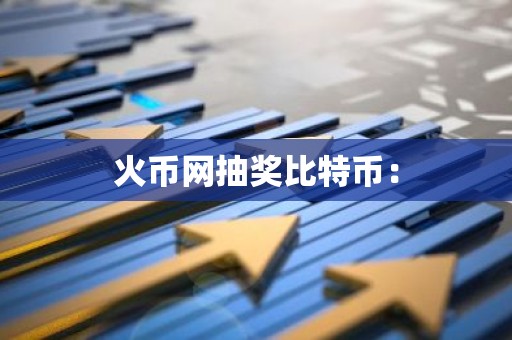 火币网抽奖比特币：